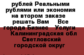 120 рублей Реальными рублями или экономия на втором заказе – решать Вам! - Все города Бизнес » Услуги   . Калининградская обл.,Светловский городской округ 